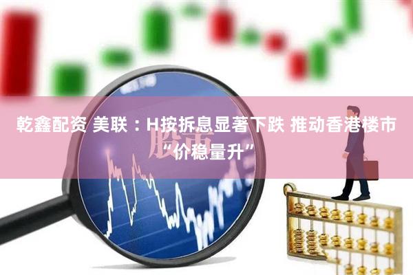 乾鑫配资 美联︰H按拆息显著下跌 推动香港楼市“价稳量升”