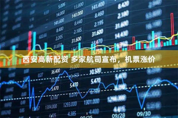 西安高新配资 多家航司宣布，机票涨价
