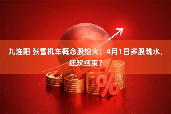 九连阳 张雪机车概念股熄火！4月1日多股跳水，狂欢结束？