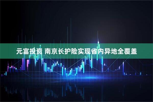元富投资 南京长护险实现省内异地全覆盖