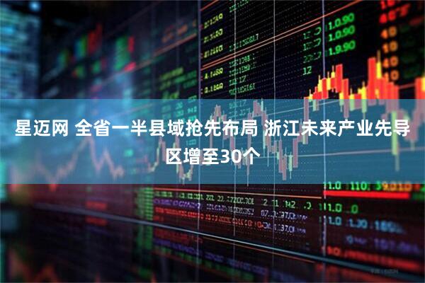 星迈网 全省一半县域抢先布局 浙江未来产业先导区增至30个